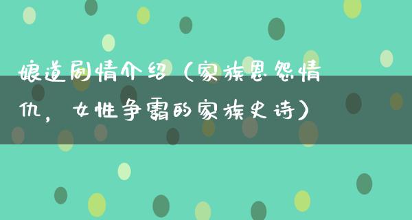 娘道剧情介绍（家族恩怨情仇，女性争霸的家族史诗）