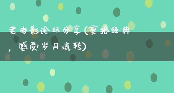 老电影论坛分享(重拾经典，感受岁月流转)