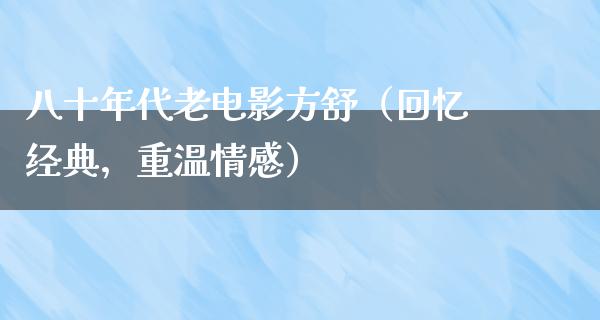 八十年代老电影方舒（回忆经典，重温情感）