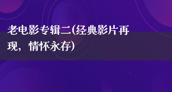 老电影专辑二(经典影片再现，情怀永存)