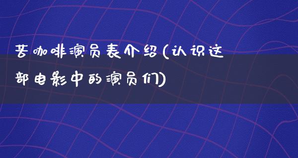 苦咖啡演员表介绍(认识这部电影中的演员们)