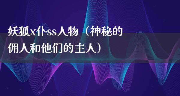 妖狐x仆ss人物（神秘的佣人和他们的主人）