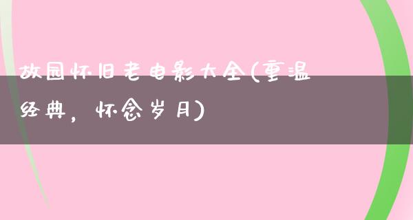 故园怀旧老电影大全(重温经典，怀念岁月)