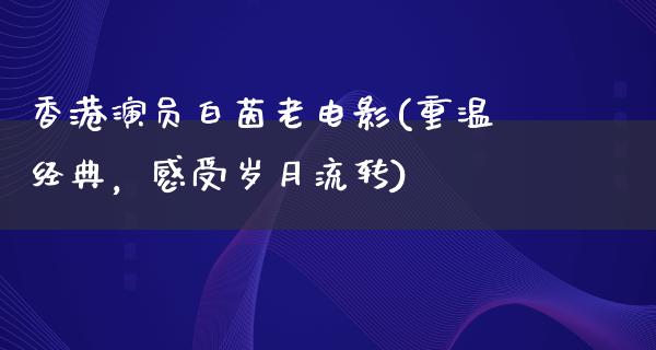 香港演员白茵老电影(重温经典，感受岁月流转)