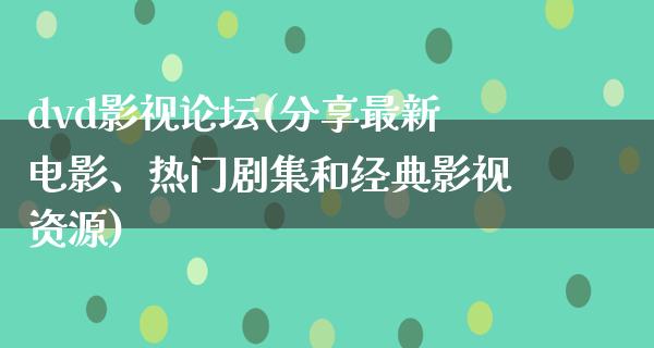 dvd影视论坛(分享最新电影、热门剧集和经典影视资源)