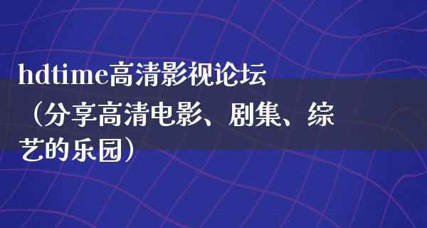 hdtime高清影视论坛（分享高清电影、剧集、综艺的乐园）