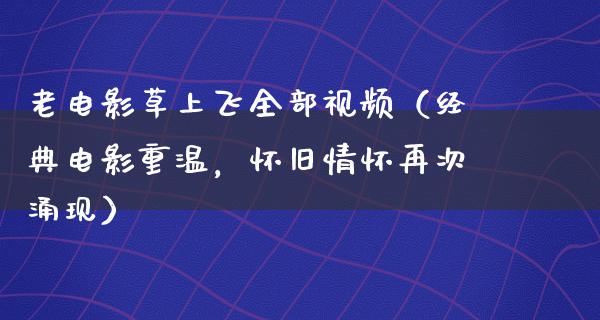 老电影草上飞全部视频（经典电影重温，怀旧情怀再次涌现）