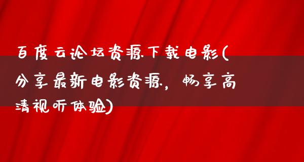 百度云论坛资源下载电影(分享最新电影资源，畅享高清视听体验)