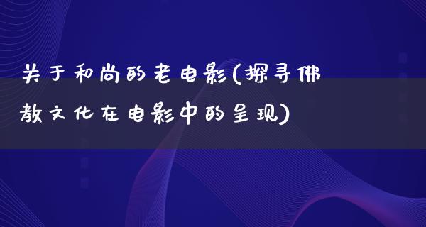 关于和尚的老电影(探寻佛教文化在电影中的呈现)