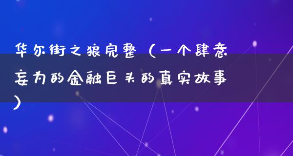 华尔街之狼完整（一个肆意妄为的金融巨头的真实故事）