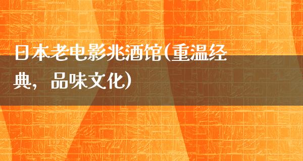 日本老电影兆酒馆(重温经典，品味文化)