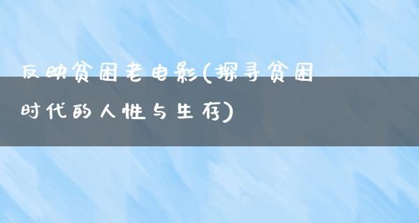 反映贫困老电影(探寻贫困时代的人性与生存)