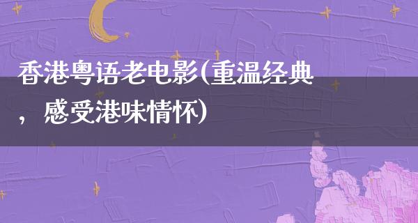 香港粤语老电影(重温经典，感受港味情怀)