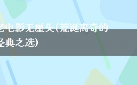 老电影无厘头(荒诞离奇的经典之选)