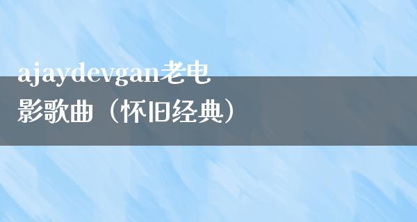 ajaydevgan老电影歌曲（怀旧经典）