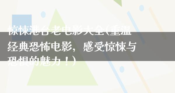 惊悚港台老电影大全(重温经典恐怖电影，感受惊悚与恐惧的魅力！)