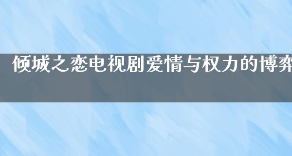 倾城之恋电视剧爱情与权力的博弈