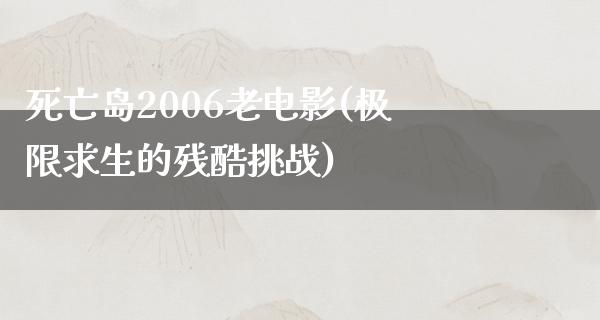 死亡岛2006老电影(极限求生的残酷挑战)