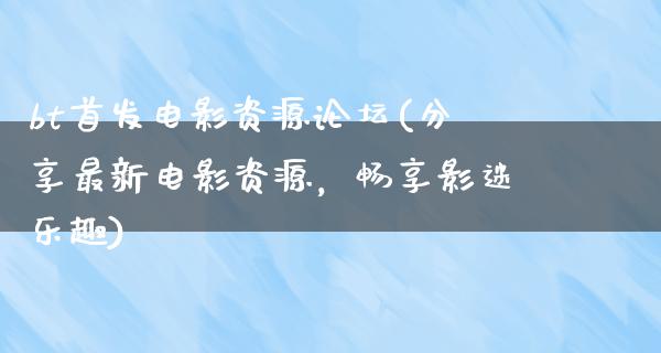 bt首发电影资源论坛(分享最新电影资源，畅享影迷乐趣)