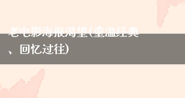 老电影海报渴望(重温经典、回忆过往)