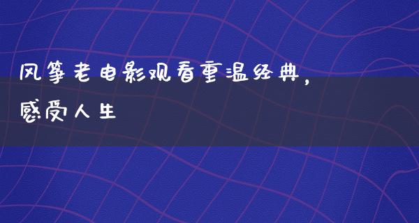 风筝老电影观看重温经典，感受人生