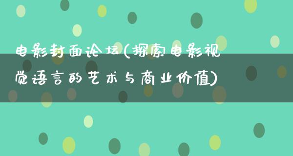 电影封面论坛(探索电影视觉语言的艺术与商业价值)