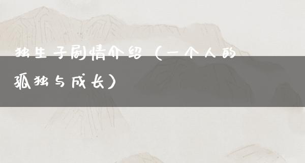 独生子剧情介绍（一个人的孤独与成长）