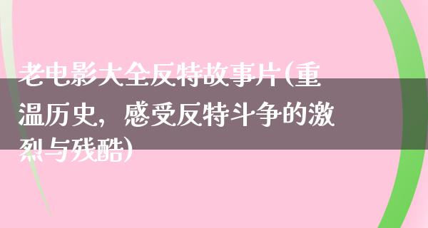 老电影大全反特故事片(重温历史，感受反特斗争的激烈与残酷)