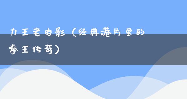 力王老电影（经典港片里的拳王传奇）