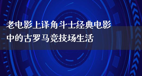 老电影上译角斗士经典电影中的古罗马竞技场生活