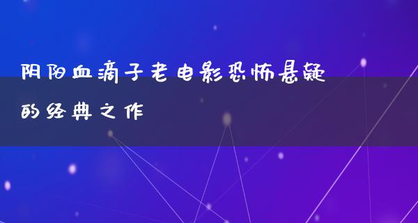 阴阳血滴子老电影恐怖悬疑的经典之作