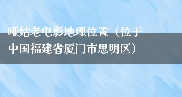 哑姑老电影地理位置（位于中国福建省厦门市思明区）