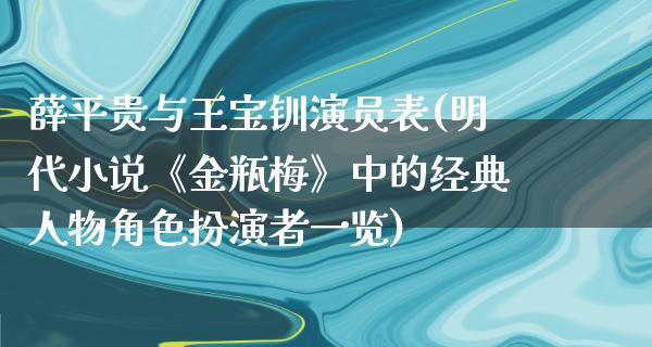 薛平贵与王宝钏演员表(明代小说《**梅》中的经典人物角色扮演者一览)