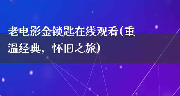 老电影金锁匙在线观看(重温经典，怀旧之旅)