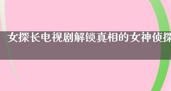 女探长电视剧解锁**的女神侦探