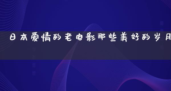 日本爱情的老电影那些美好的岁月