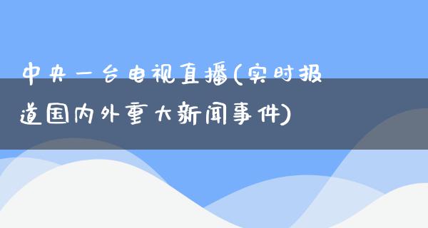 **一台电视直播(实时报道国内外重大新闻事件)