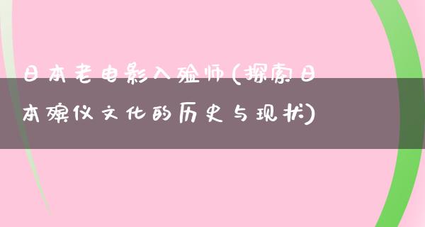 日本老电影入殓师(探索日本殡仪文化的历史与现状)