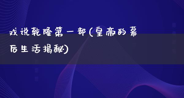 戏说乾隆第一部(皇帝的幕后生活揭秘)