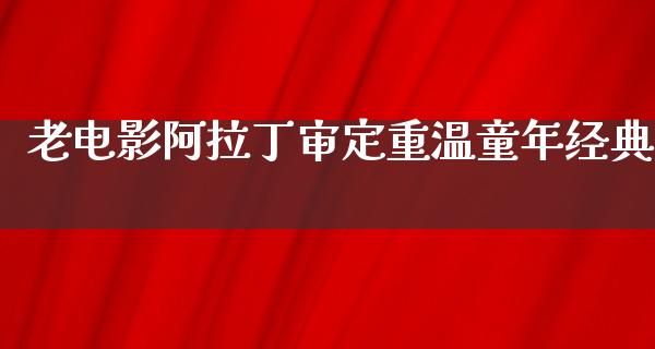 老电影阿拉丁审定重温童年经典