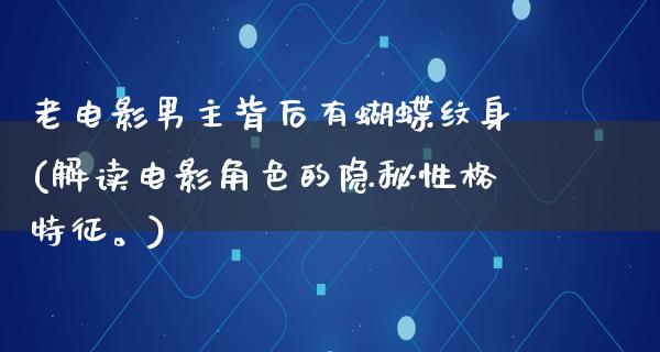 老电影男主背后有蝴蝶纹身(解读电影角色的隐秘性格特征。)