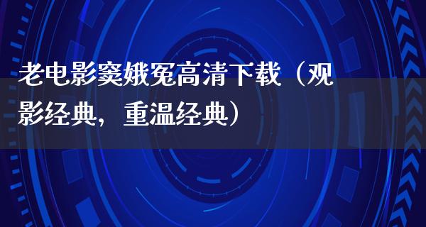 老电影窦娥冤高清下载（观影经典，重温经典）