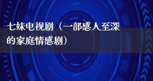 七妹电视剧（一部感人至深的家庭情感剧）