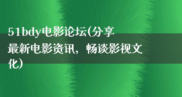 51bdy电影论坛(分享最新电影资讯，畅谈影视文化)