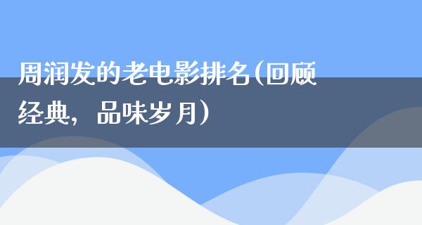 周润发的老电影排名(回顾经典，品味岁月)