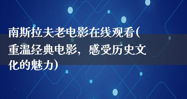 南斯拉夫老电影在线观看(重温经典电影，感受历史文化的魅力)