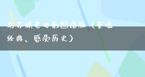 前苏联老电影国语版（重温经典、感受历史）