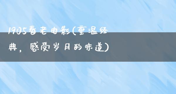 1905看老电影(重温经典，感受岁月的味道)