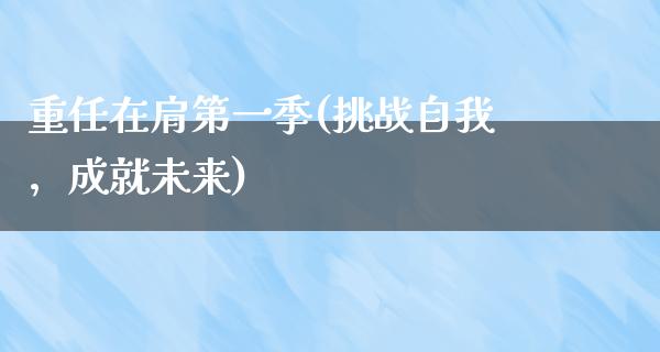 重任在肩第一季(挑战自我，成就未来)