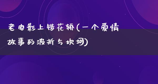 老电影上错花轿(一个爱情故事的波折与坎坷)